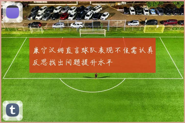 康宁汉姆直言球队表现不佳需认真反思找出问题提升水平