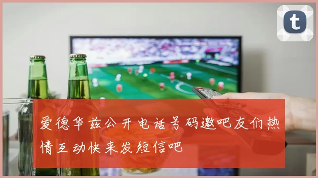 爱德华兹公开电话号码邀吧友们热情互动快来发短信吧