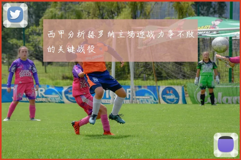 西甲分析赫罗纳主场迎战力争不败的关键战役