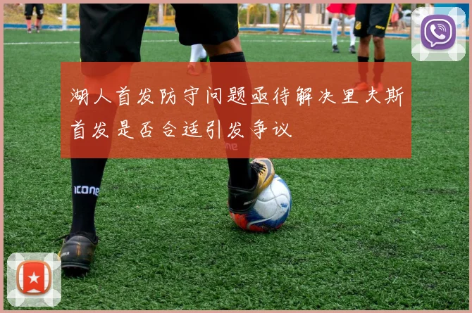 湖人首发防守问题亟待解决里夫斯首发是否合适引发争议