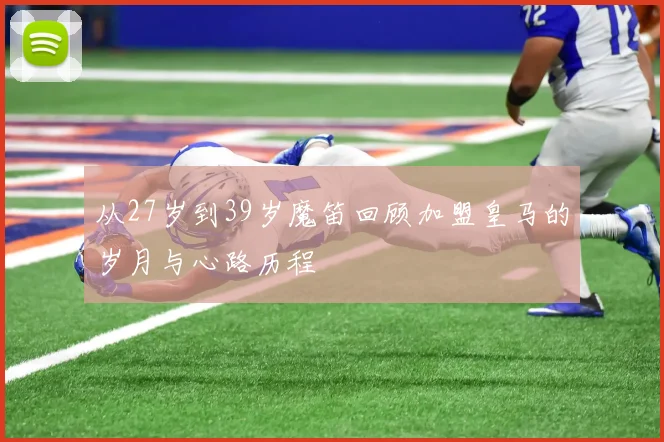 从27岁到39岁魔笛回顾加盟皇马的岁月与心路历程