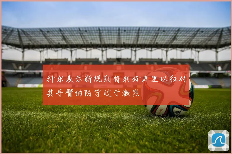 科尔表示新规则将利好库里以往对其手臂的防守过于激烈