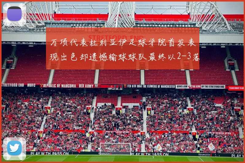 万项代表杜利亚伊足球学院首发表现出色却遗憾输球球队最终以2-3落败