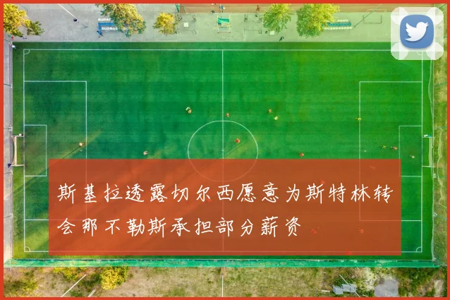 斯基拉透露切尔西愿意为斯特林转会那不勒斯承担部分薪资