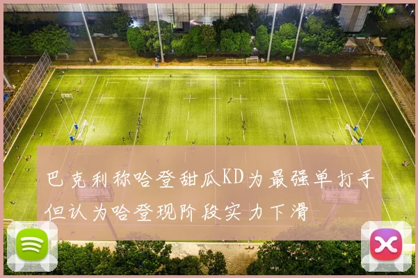 巴克利称哈登甜瓜KD为最强单打手但认为哈登现阶段实力下滑