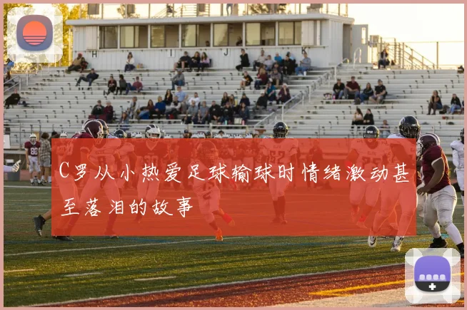 C罗从小热爱足球输球时情绪激动甚至落泪的故事