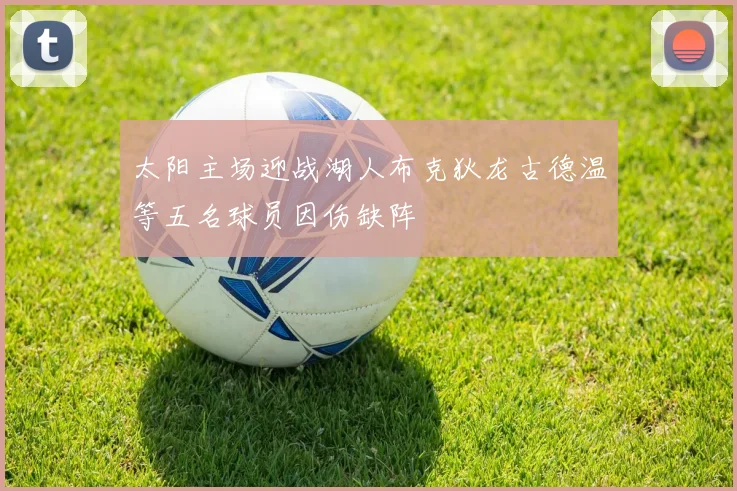 太阳主场迎战湖人布克狄龙古德温等五名球员因伤缺阵