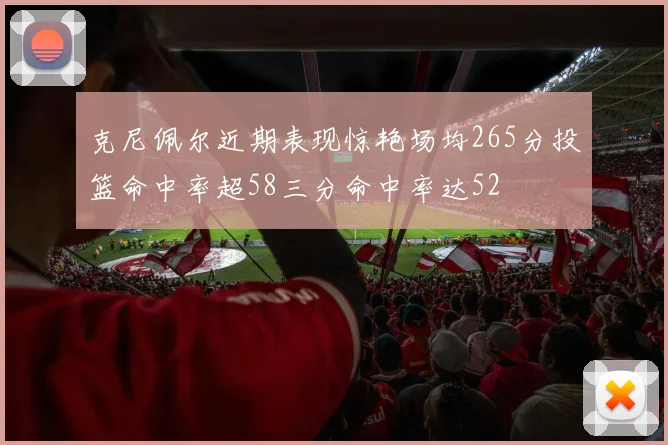 克尼佩尔近期表现惊艳场均265分投篮命中率超58三分命中率达52