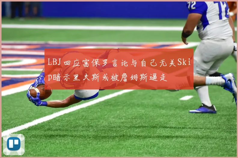 LBJ回应富保罗言论与自己无关Skip暗示里夫斯或被詹姆斯逼走