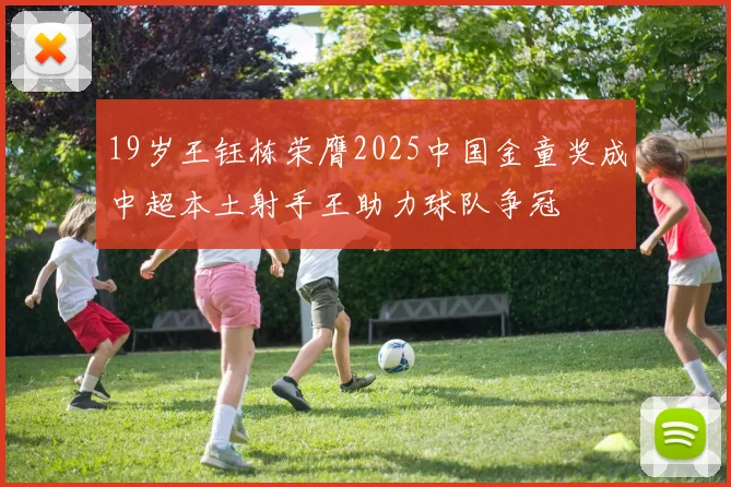 19岁王钰栋荣膺2025中国金童奖成中超本土射手王助力球队争冠