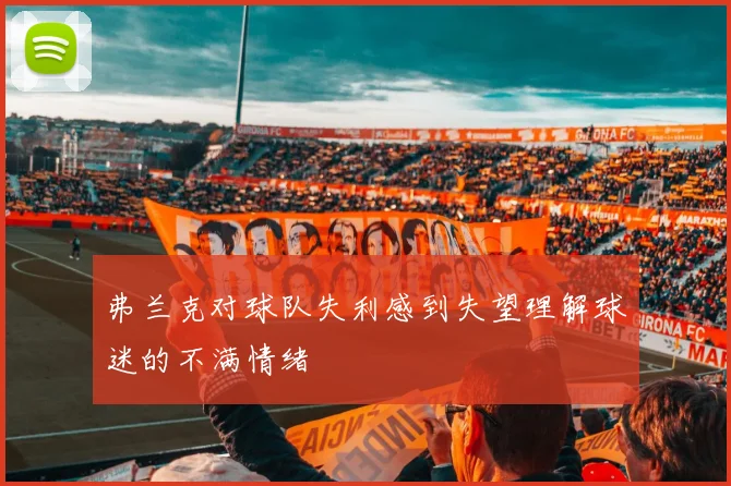 弗兰克对球队失利感到失望理解球迷的不满情绪