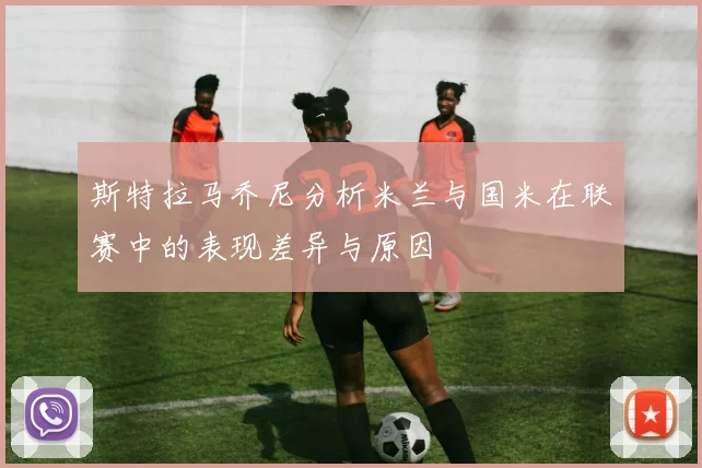 斯特拉马乔尼分析米兰与国米在联赛中的表现差异与原因