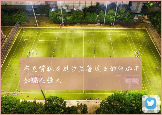 布克赞狄龙进步显著过去的他远不如现在强大