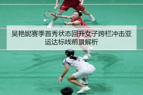 吴艳妮赛季首秀状态回升女子跨栏冲击亚运达标线前景解析 - MILANSPORT